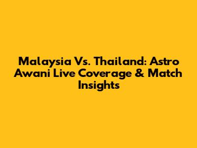 Malaysia Vs. Thailand: Astro Awani Live Coverage & Match Insights