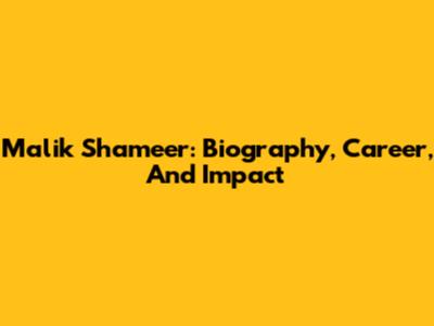 Malik Shameer: Biography, Career, And Impact