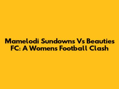Mamelodi Sundowns Vs Beauties FC: A Women's Football Clash