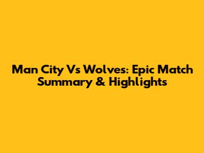 Man City Vs Wolves: Epic Match Summary & Highlights