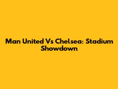 Man United Vs Chelsea: Stadium Showdown