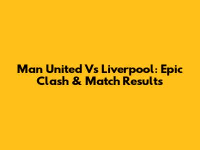 Man United Vs Liverpool: Epic Clash & Match Results