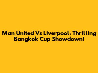 Man United Vs Liverpool: Thrilling Bangkok Cup Showdown!