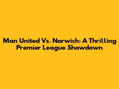 Man United Vs. Norwich: A Thrilling Premier League Showdown