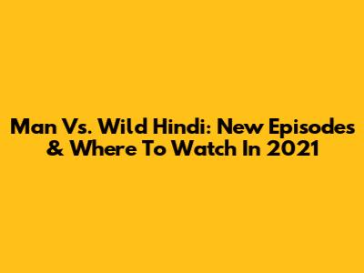 Man Vs. Wild Hindi: New Episodes & Where To Watch In 2021