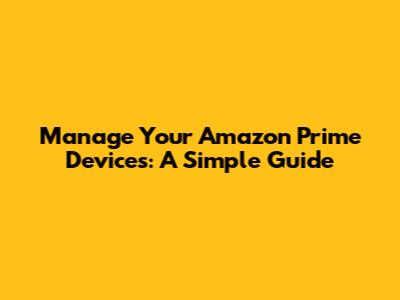 Manage Your Amazon Prime Devices: A Simple Guide