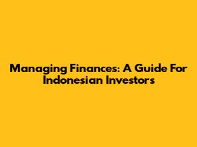 Managing Finances: A Guide For Indonesian Investors