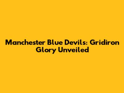 Manchester Blue Devils: Gridiron Glory Unveiled