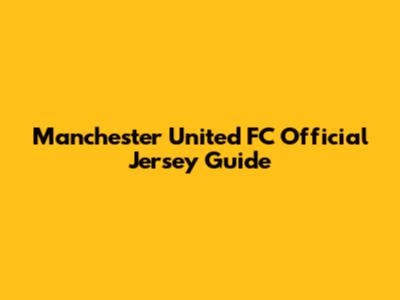 Manchester United FC Official Jersey Guide