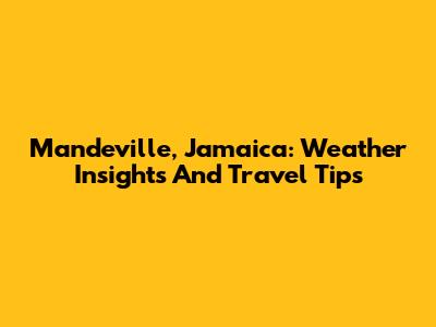 Mandeville, Jamaica: Weather Insights And Travel Tips