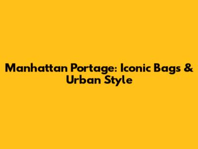 Manhattan Portage: Iconic Bags & Urban Style