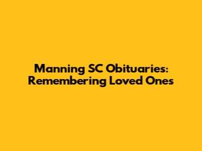 Manning SC Obituaries: Remembering Loved Ones