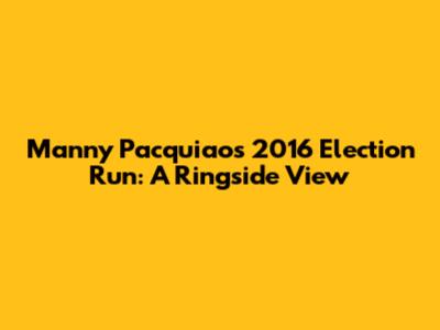 Manny Pacquiao's 2016 Election Run: A Ringside View
