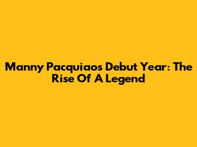 Manny Pacquiao's Debut Year: The Rise Of A Legend