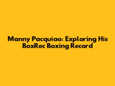 Manny Pacquiao: Exploring His BoxRec Boxing Record