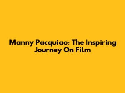Manny Pacquiao: The Inspiring Journey On Film