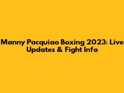 Manny Pacquiao Boxing 2023: Live Updates & Fight Info