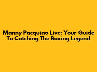 Manny Pacquiao Live: Your Guide To Catching The Boxing Legend