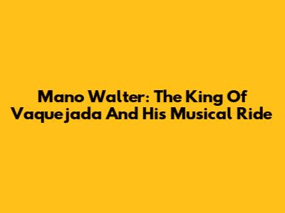 Mano Walter: The King Of Vaquejada And His Musical Ride