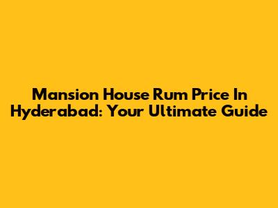 Mansion House Rum Price In Hyderabad: Your Ultimate Guide