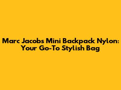 Marc Jacobs Mini Backpack Nylon: Your Go-To Stylish Bag
