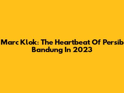 Marc Klok: The Heartbeat Of Persib Bandung In 2023