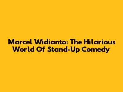 Marcel Widianto: The Hilarious World Of Stand-Up Comedy