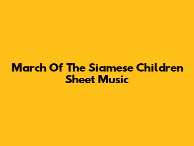 March Of The Siamese Children Sheet Music