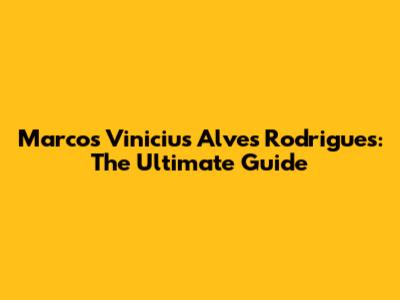 Marcos Vinicius Alves Rodrigues: The Ultimate Guide