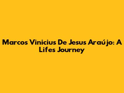 Marcos Vinicius De Jesus Araújo: A Life's Journey
