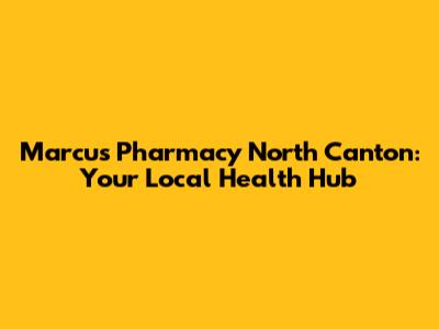 Marcus Pharmacy North Canton: Your Local Health Hub