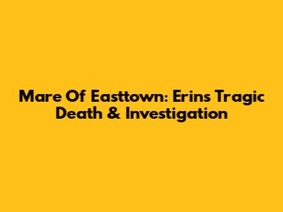 Mare Of Easttown: Erin's Tragic Death & Investigation