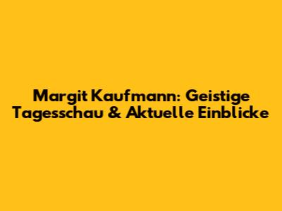 Margit Kaufmann: Geistige Tagesschau & Aktuelle Einblicke