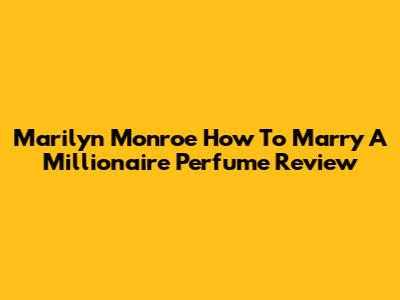 Marilyn Monroe How To Marry A Millionaire Perfume Review