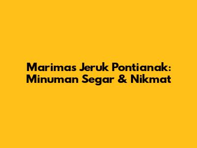 Marimas Jeruk Pontianak: Minuman Segar & Nikmat