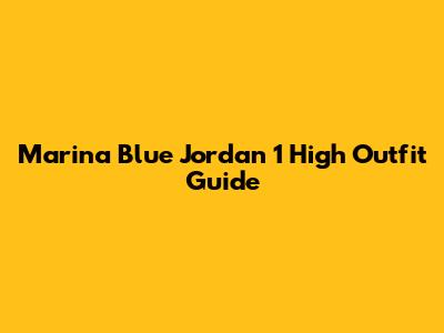 Marina Blue Jordan 1 High Outfit Guide