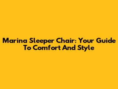 Marina Sleeper Chair: Your Guide To Comfort And Style