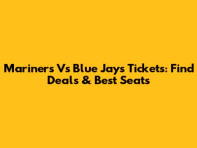 Mariners Vs Blue Jays Tickets: Find Deals & Best Seats