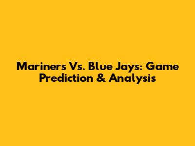 Mariners Vs. Blue Jays: Game Prediction & Analysis