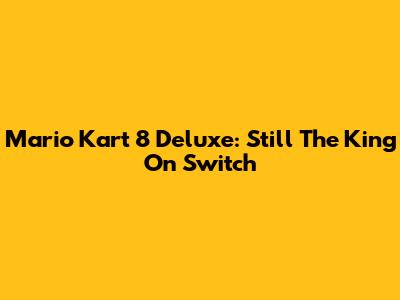 Mario Kart 8 Deluxe: Still The King On Switch