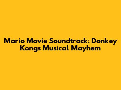 Mario Movie Soundtrack: Donkey Kong's Musical Mayhem