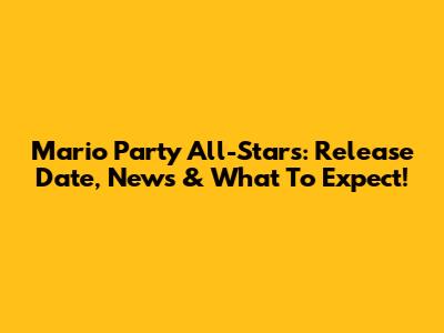 Mario Party All-Stars: Release Date, News & What To Expect!