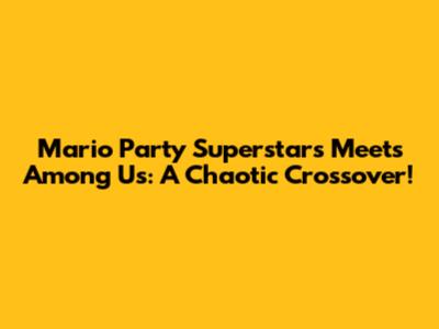 Mario Party Superstars Meets Among Us: A Chaotic Crossover!