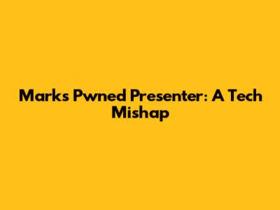 Mark's Pwned Presenter: A Tech Mishap