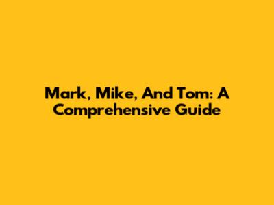 Mark, Mike, And Tom: A Comprehensive Guide