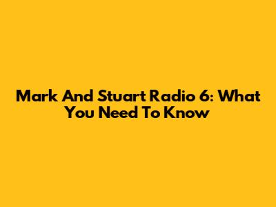 Mark And Stuart Radio 6: What You Need To Know