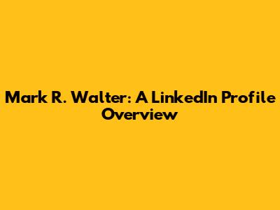 Mark R. Walter: A LinkedIn Profile Overview