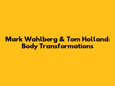 Mark Wahlberg & Tom Holland: Body Transformations