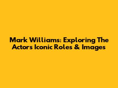 Mark Williams: Exploring The Actor's Iconic Roles & Images