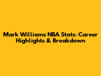 Mark Williams NBA Stats: Career Highlights & Breakdown